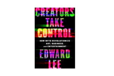 CREATORS TAKE CONTROL: How NFTs Revolutionize Art, Business, and Entertainment By Edward Lee