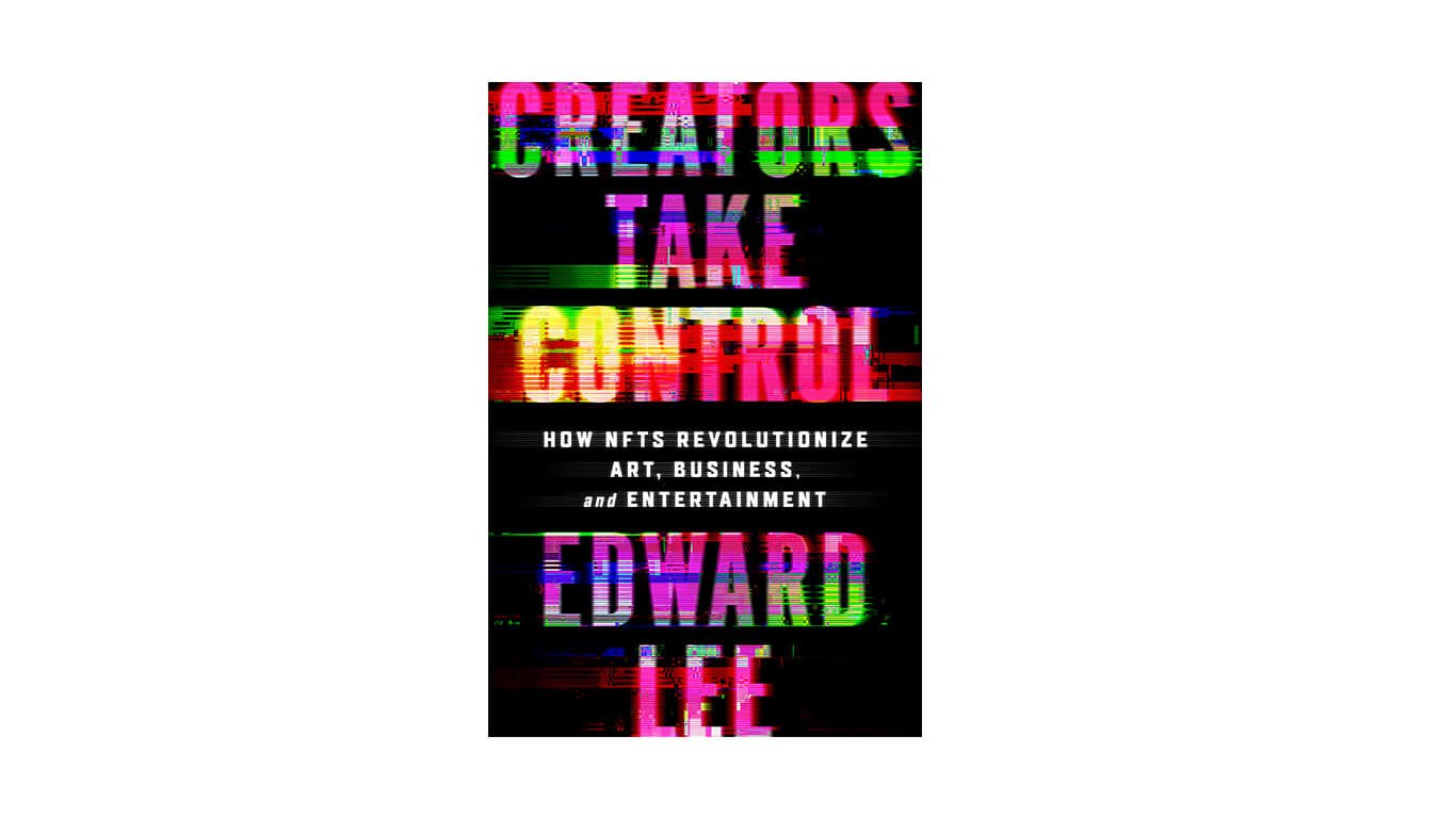 CREATORS TAKE CONTROL: How NFTs Revolutionize Art, Business, and Entertainment By Edward Lee