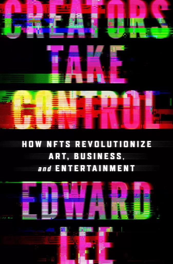 CREATORS TAKE CONTROL:  How NFTs Revolutionize Art, Business, and Entertainment By Edward Lee
