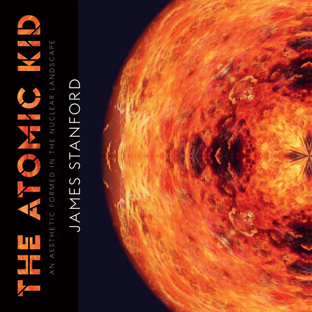 Book Release: The Atomic Kid: An Aesthetic Formed in the Nuclear Landscape By James Stanford